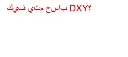 كيف يتم حساب DXY؟